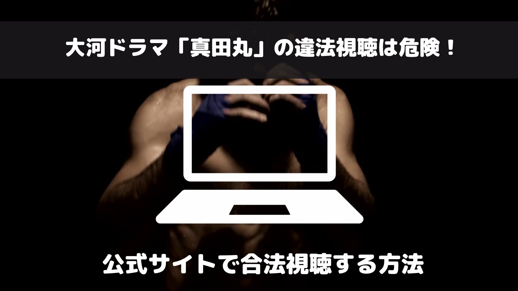 「真田丸」の動画をdailymotion等の違法サイトで見ると起こる悲劇